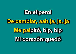 En el perol

De cambiar, aah ja, ja, ja

Me palpit6, bip, bip

Mi corazdn quedc')