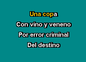 Una copa

Con vino y veneno

Por error criminal

Del destino