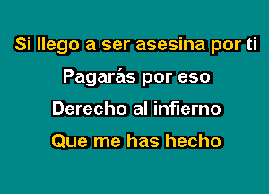 Si llego a ser asesina por ti

Pagaras por eso

Derecho al inflerno

Que me has hecho