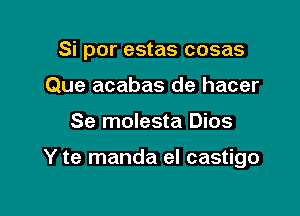 Si por estas cosas

Que acabas de hacer
Se molesta Dios

Y te manda eI castigo