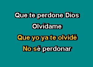 Que te perdone Dios

Olvidame

Que yo ya te olvide'z

No sfa perdonar