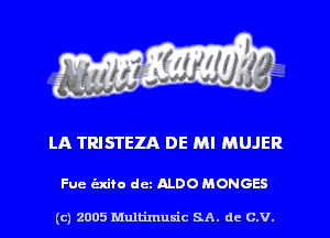 LA TRISI'EZA DE MI MUJER

Fue hire dcz ALDO MONGES

(c) 2005 Mnltimusic SA. dc C.V.