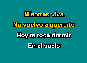 Mientras viva

No vuelvo a quererte

Hoy te toca dormir

En el suelo