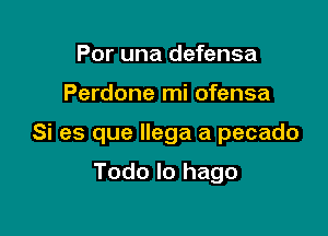 Por una defensa

Perdone mi ofensa

Si es que llega a pecado

Todo Io hago