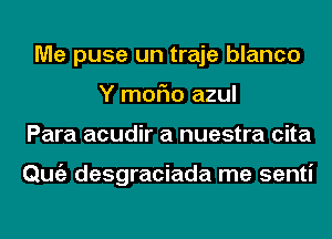 Me puse un traje blanco
Y moFIo azul
Para acudir a nuestra cita

Qmiz desgraciada me senti