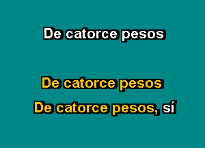 De catorce pesos

De catorce pesos

De catorce pesos, si