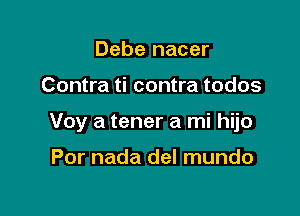 Debe nacer

Contra ti contra todos

Voy a tener a mi hijo

Por nada del mundo