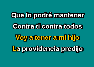 Que lo podrc'e mantener

Contra ti contra todos
Voy a tener a mi hijo

La providencia predijo