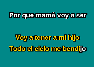 Por que mama voy a ser

Voy a tener a mi hijo

Todo el cielo me bendijo