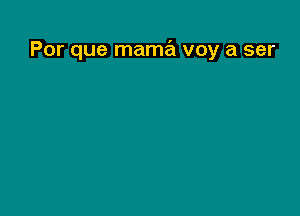 Por que mama voy a ser