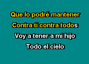 Que lo podrc'e mantener

Contra ti contra todos
Voy a tener a mi hijo

Todo el cielo