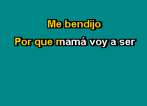 Me bendijo

Por que mama voy a ser