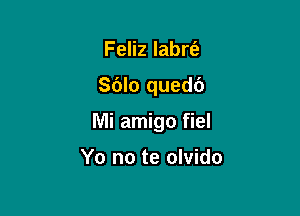 Feliz labrt'e

Sdlo quedc')

Mi amigo fiel

Yo no te olvido