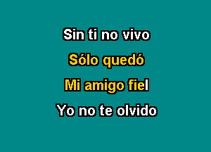 Sin ti no vivo

Sdlo quedc')

Mi amigo fiel

Yo no te olvido