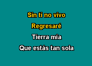 Sin ti no vivo

Regresart'e

Tierra mia

Que estas tan sola