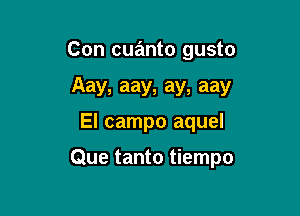 Con cuanto gusto
Aay, aay, ay, aay

El campo aquel

Que tanto tiempo