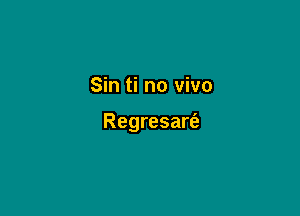 Sin ti no vivo

Regresart'e