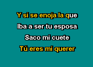 Y si se enoja la que
lba a ser tu esposa

Saco mi cuete

Tu eres mi querer