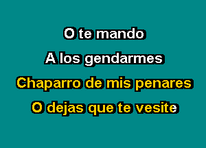 0 te mando

A los gendarmes

Chaparro de mis penares

O dejas que te vesite