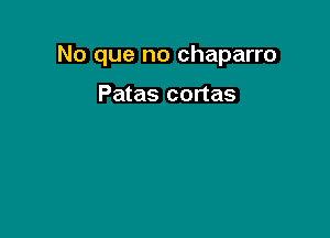 No que no chaparro

Patas cortas