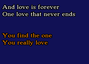 And love is forever
One love that never ends

You find the one
You really love