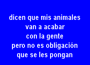 dicen que mis animales
van a acabar

con la gente
pero no es obligacibn
que se Ies pongan