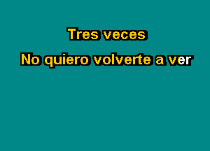 Tres veces

No quiero volverte a ver