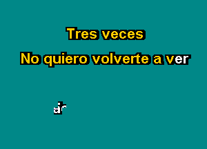 Tres veces

No quiero volverte a ver