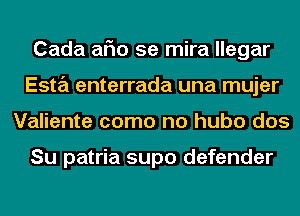 Cada aFIo 5e mira llegar
Esta enterrada una mujer
Valiente como no hubo dos

Su patria supo defender