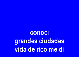 conoci
grandes ciudades
Vida de rico me di