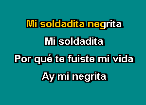 Mi soldadita negrita
Mi soldadita

Por quc'e te fuiste mi vida

Ay mi negrita