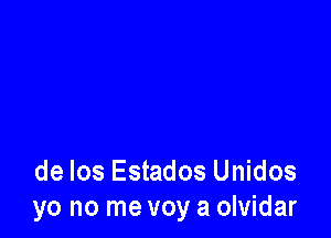 de los Estados Unidos
yo no me voy a olvidar