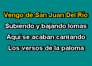 Vengo de San Juan Del Rio
Subiendo y bajando lomas
Aqui 5e acaban cantando

Los versos de la paloma