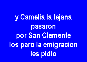 y Camelia la tejana
pasaron

por San Clemente
los parb la emigracibn
Ies pidib