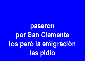 pasaron

por San Clemente
Ios parc') la emigracibn
les pidib