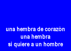 una hembra de corazbn
una hembra
si quiere a un hombre