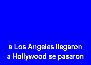 a Los Angeles llegaron
a Hollywood se pasaron