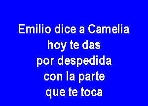 Emilio dice a Camelia
hoy te das

por despedida
con la parte
que te toca