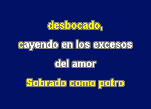 desbocado,
cayendo en los excesos

del amor

Sobrado como potro