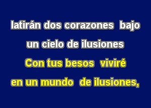 latiran dos corazones bajo
un cielo de ilusiones
Con tus besos vivirt'e

en un mundo de ilusiones,