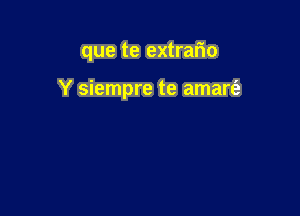 que te extrario

Y siempre te amart'e