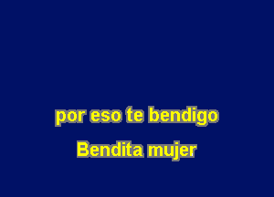 por eso te bendigo

Bendita mujer