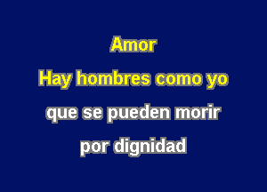 Amor

Hay hombres como yo

que se pueden morir

por dignidad