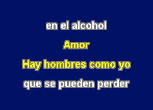 en el alcohol

Amor

Hay hombres como yo

que se pueden perder