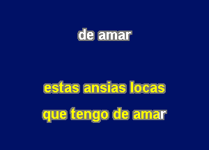 estas ansias locas

que tengo de amar