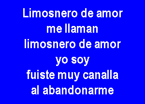 Limosnero de amor
me llaman
Iimosnero de amor

yo soy
fuiste muy canalla
al abandonarme