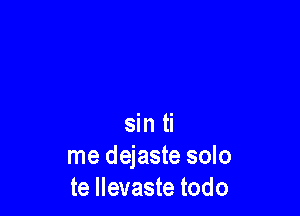 sin ti
me dejaste solo
te llevaste todo