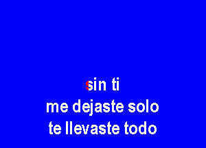 sin ti
me dejaste solo
te llevaste todo