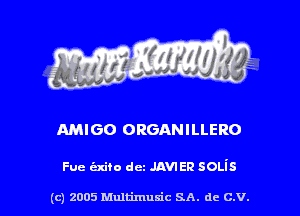 AMIGO ORGANILLERO

Fue exam dcz .um en SOLis

(c) 2005 Multimuxic SA. de c.v.