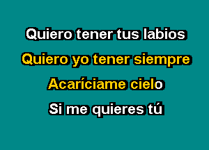 Quiero tener tus labios
Quiero yo tener siempre

Acariciame cielo

Si me quieres t0